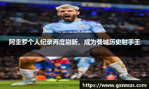 阿圭罗个人纪录再度刷新，成为曼城历史射手王