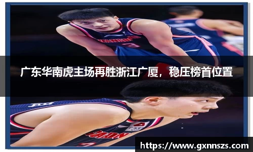 广东华南虎主场再胜浙江广厦，稳压榜首位置