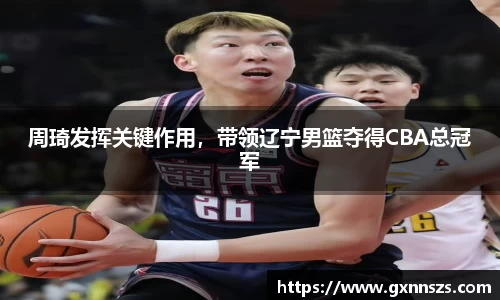 周琦发挥关键作用，带领辽宁男篮夺得CBA总冠军