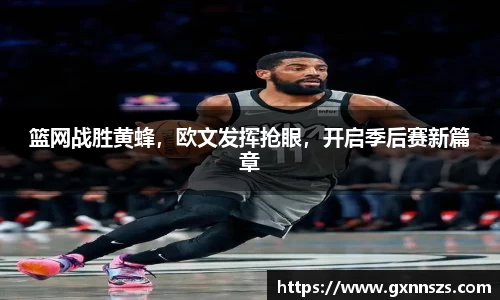 篮网战胜黄蜂，欧文发挥抢眼，开启季后赛新篇章