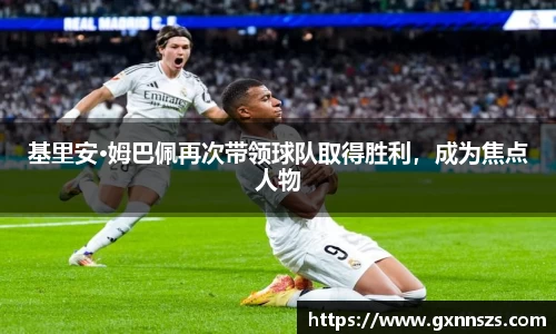 基里安·姆巴佩再次带领球队取得胜利，成为焦点人物