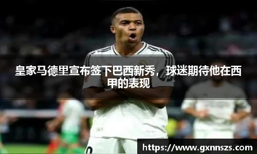 皇家马德里宣布签下巴西新秀，球迷期待他在西甲的表现