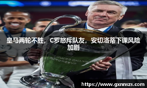 皇马两轮不胜，C罗怒斥队友，安切洛蒂下课风险加剧
