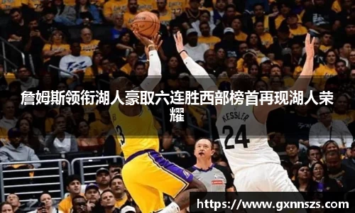 詹姆斯领衔湖人豪取六连胜西部榜首再现湖人荣耀