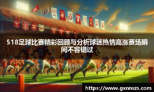 518足球比赛精彩回顾与分析球迷热情高涨赛场瞬间不容错过