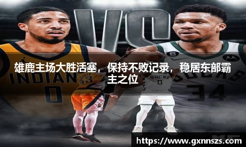 雄鹿主场大胜活塞，保持不败记录，稳居东部霸主之位