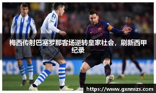 梅西传射巴塞罗那客场逆转皇家社会，刷新西甲纪录