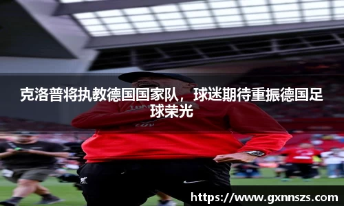 克洛普将执教德国国家队，球迷期待重振德国足球荣光