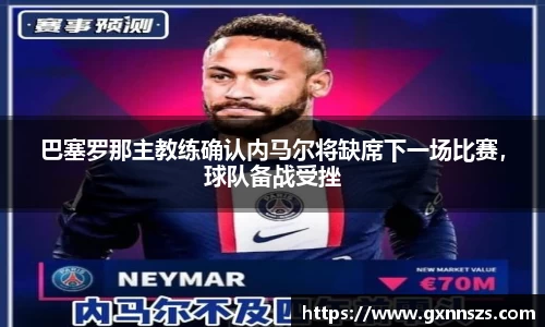 巴塞罗那主教练确认内马尔将缺席下一场比赛，球队备战受挫