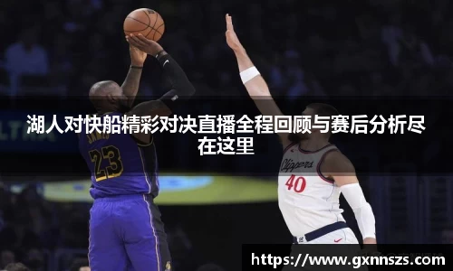 湖人对快船精彩对决直播全程回顾与赛后分析尽在这里