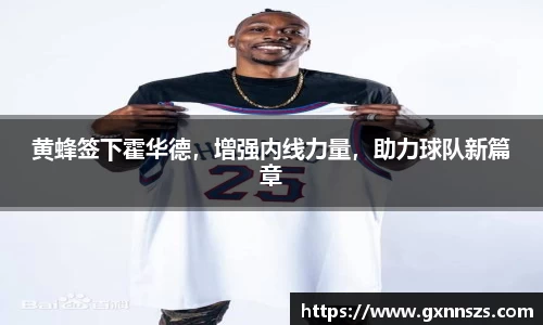 黄蜂签下霍华德，增强内线力量，助力球队新篇章