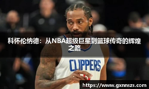科怀伦纳德：从NBA超级巨星到篮球传奇的辉煌之路
