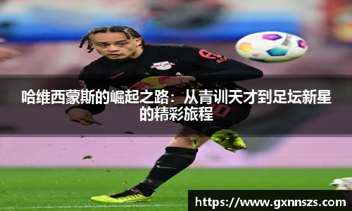 哈维西蒙斯的崛起之路：从青训天才到足坛新星的精彩旅程
