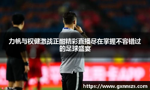 力帆与权健激战正酣精彩直播尽在掌握不容错过的足球盛宴