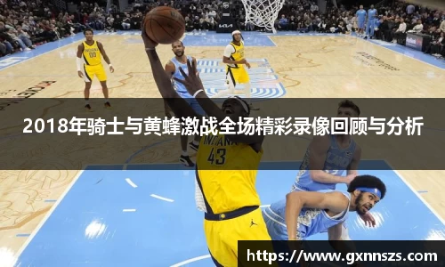 2018年骑士与黄蜂激战全场精彩录像回顾与分析
