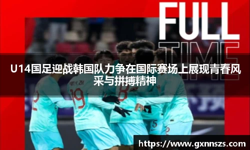 U14国足迎战韩国队力争在国际赛场上展现青春风采与拼搏精神